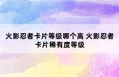 火影忍者卡片等级哪个高 火影忍者卡片稀有度等级